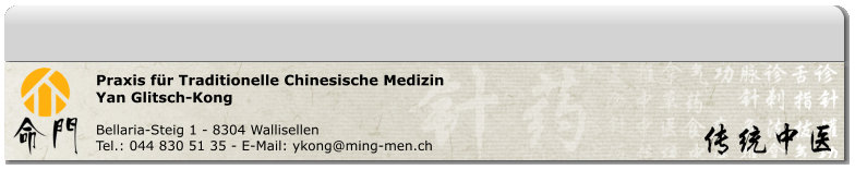 Praxis für Traditionelle Chinesische Medizin Yan Glitsch-Kong  Bellaria-Steig 1 - 8304 Wallisellen Tel.: 044 830 51 35 - E-Mail: ykong@ming-men.ch