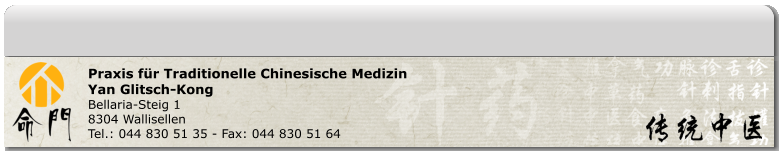 Praxis für Traditionelle Chinesische Medizin Yan Glitsch-Kong Bellaria-Steig 1 8304 Wallisellen Tel.: 044 830 51 35 - Fax: 044 830 51 64