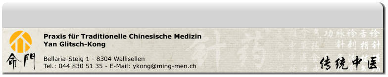 Praxis für Traditionelle Chinesische Medizin Yan Glitsch-Kong  Bellaria-Steig 1 - 8304 Wallisellen Tel.: 044 830 51 35 - E-Mail: ykong@ming-men.ch